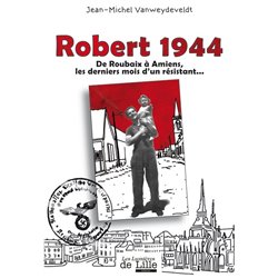 ROBERT 1944 - DE ROUBAIX À AMIENS LES DERNIERS MOIS D'UN RÉSISTANT...