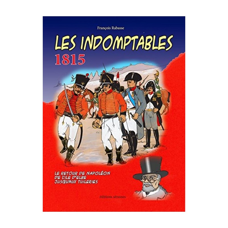 INDOMPTABLES 1815 (LES) - LE RETOUR DE NAPOLÉON DE L'ÎLE D'ELBE JUSQU'AUX TUILERIES