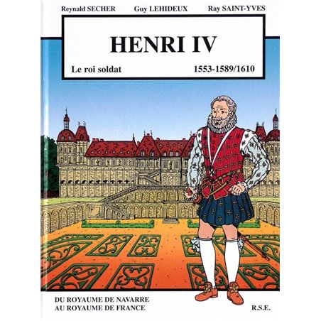 HENRI IV LE ROI SOLDAT - DU ROYAUME DE NAVARRE AU ROYAUME DE FRANCE