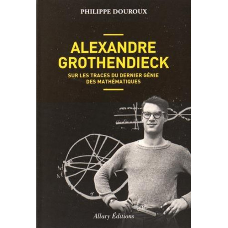 ALEXANDRE GROTHENDIECK - SUR LES TRACES DU DERNIER GÉNIE DES MATHÉMATIQUES